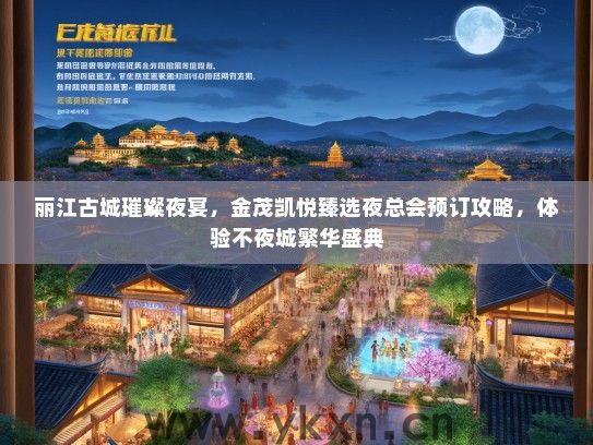丽江古城璀璨夜宴，金茂凯悦臻选夜总会预订攻略，体验不夜城繁华盛典